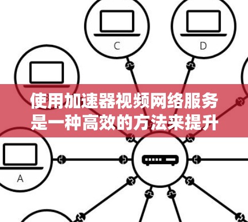 使用加速器视频网络服务是一种高效的方法来提升视频流的带宽使用效率。以下是一个系统化的指南，帮助您有效地使用加速器