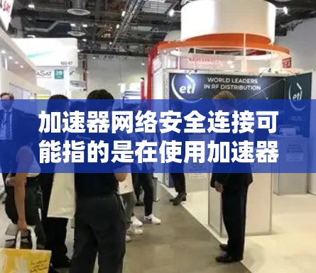 加速器网络安全连接可能指的是在使用加速器时，确保加速器能够安全连接到网络，避免网络攻击或数据泄露。以下是一些可能的解释和建议