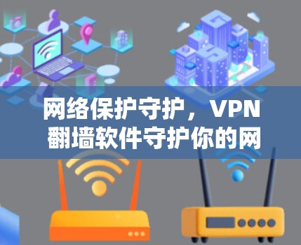 网络保护守护，VPN 翻墙软件守护你的网络世界