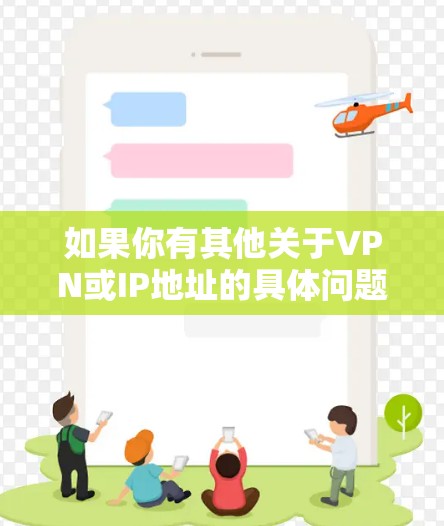 如果你有其他关于VPN或IP地址的具体问题，请提供更多的信息，我会尽力帮助你解答！