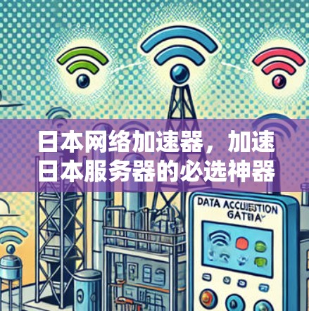 日本网络加速器，加速日本服务器的必选神器