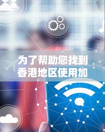 为了帮助您找到香港地区使用加速器的IP地址，以下是一些步骤和方法