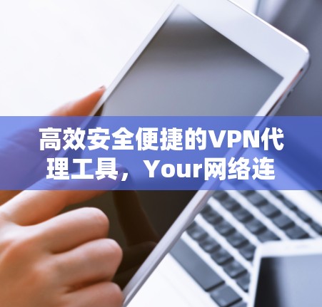 高效安全便捷的VPN代理工具，Your网络连接新选择