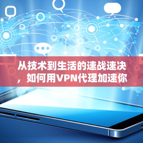 从技术到生活的速战速决，如何用VPN代理加速你的数据