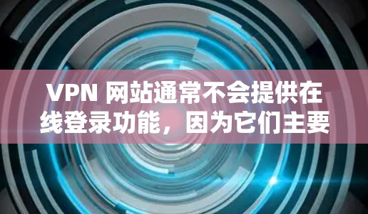 VPN 网站通常不会提供在线登录功能，因为它们主要旨在提供VPN服务，而不是允许用户在VPN平台上登录。然而，如果您需要在 VPN 链接上登录，通常可以通过以下步骤进行