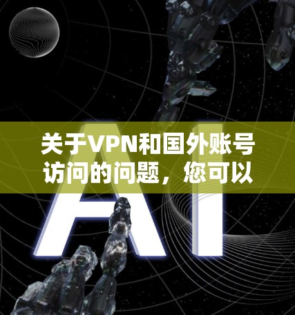 关于VPN和国外账号访问的问题，您可以具体描述您的情况，我会尽力为您解答。例如，您可能遇到了以下问题之一