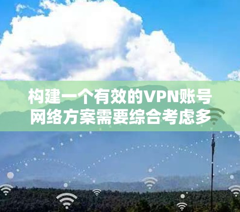 构建一个有效的VPN账号网络方案需要综合考虑多个方面,以确保安全性和用户体验。以下是一个分步的解决方案 构建一个有效的VPN账号网络方案需要综合考虑多个方面,以确保安全性和用户体验。以下是一个分步的解决方案