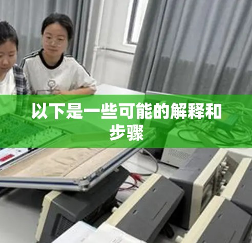 以下是一些可能的解释和步骤 以下是一些可能的解释和步骤