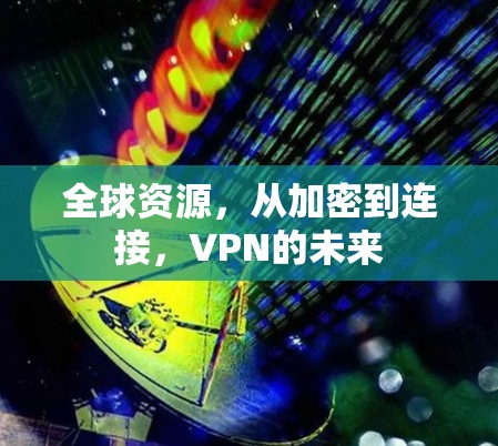 全球资源，从加密到连接，VPN的未来