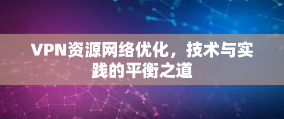 VPN资源网络优化，技术与实践的平衡之道