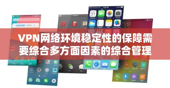 VPN网络环境稳定性的保障需要综合多方面因素的综合管理。以下是一些关键点，帮助确保VPN环境的稳定