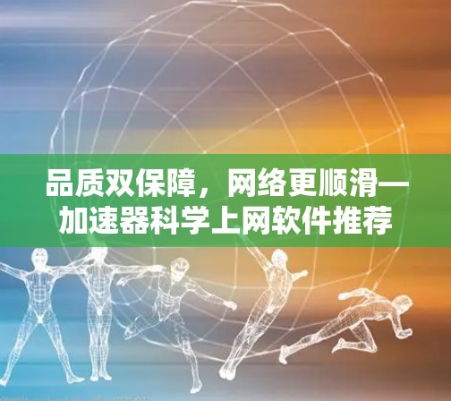 品质双保障，网络更顺滑—加速器科学上网软件推荐