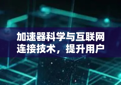 加速器科学与互联网连接技术，提升用户体验的创新解决方案
