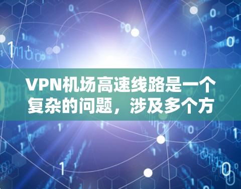 VPN机场高速线路是一个复杂的问题，涉及多个方面，包括技术、经济和隐私等多个因素。以下是对此问题的详细分析和建议
