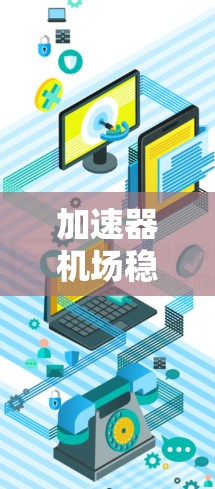 加速器机场稳定节点是一个涉及到航空交通设计和运营的概念，主要关注机场设计中的关键点，确保机场运行稳定。以下是对此概念的详细分析