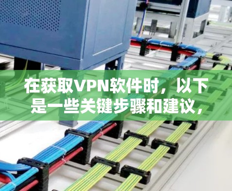 在获取VPN软件时，以下是一些关键步骤和建议，帮助您确保安全和成功