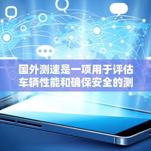 国外测速是一项用于评估车辆性能和确保安全的测试过程，主要应用于测试车辆在特定条件下的行驶速度。以下是对这一概念的详细说明