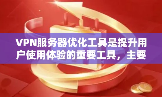 VPN服务器优化工具是提升用户使用体验的重要工具，主要涉及服务器配置、环境设置、稳定性优化、用户界面设计、安全保障以及多设备支持等多个方面。以下是优化VPN服务器的详细步骤