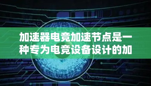 加速器电竞加速节点是一种专为电竞设备设计的加速硬件，旨在提升游戏运行效率。以下是其关键特点和应用