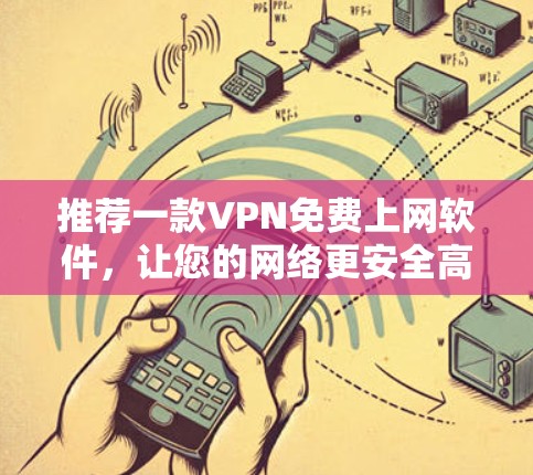 推荐一款VPN免费上网软件，让您的网络更安全高效