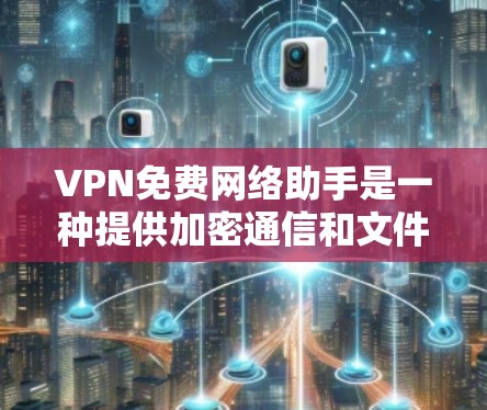 VPN免费网络助手是一种提供加密通信和文件传输的服务，通常与VPN设备绑定。虽然某些网络助手可能提供免费服务，但其功能和使用时间可能有限。以下是一些关键点