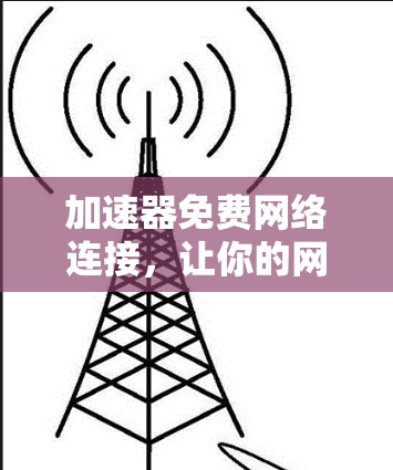 加速器免费网络连接，让你的网络速度无限提升！