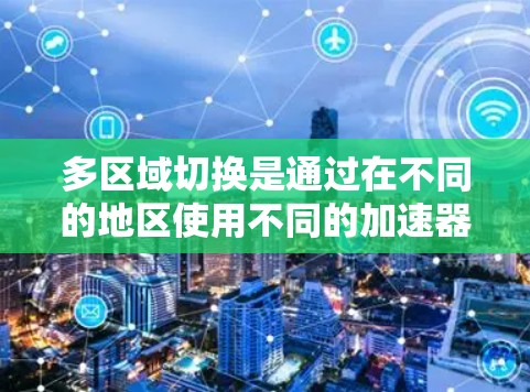 多区域切换是通过在不同的地区使用不同的加速器来同时进行多任务处理或在线服务，提升用户体验。以下是逐步的解决方案