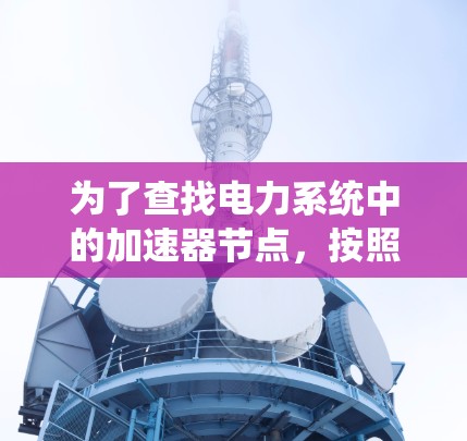 为了查找电力系统中的加速器节点，按照以下步骤进行