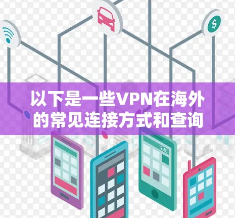 以下是一些VPN在海外的常见连接方式和查询方法