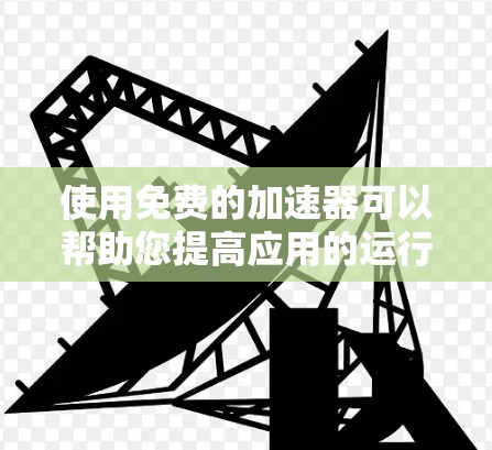 使用免费的加速器可以帮助您提高应用的运行速度，但需谨慎处理，确保安全和稳定。以下是一些步骤指南