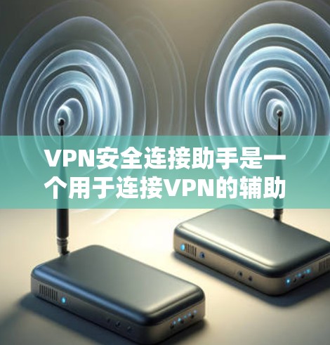 VPN安全连接助手是一个用于连接VPN的辅助工具，旨在帮助用户更好地管理和安全地访问网络资源。以下是关于该工具的详细信息