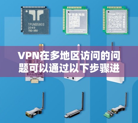 VPN在多地区访问的问题可以通过以下步骤进行识别和解决方案