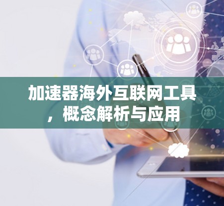 加速器海外互联网工具，概念解析与应用