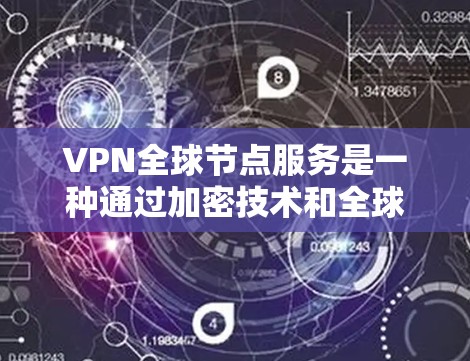 VPN全球节点服务是一种通过加密技术和全球网络连接，提供从一个地区的VPN服务到另一个地区的服务。以下是对该服务的详细分析
