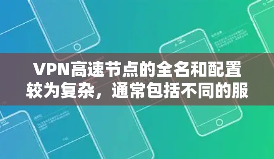 VPN高速节点的全名和配置较为复杂，通常包括不同的服务器和VLAN（虚拟 LAN）分组。以下是几个主要的VPN高速节点及其特点