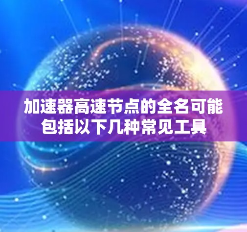 加速器高速节点的全名可能包括以下几种常见工具