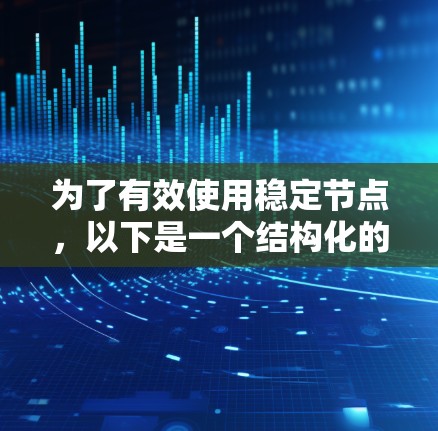 为了有效使用稳定节点，以下是一个结构化的指南，涵盖硬件配置、软件安装、连接与管理、优化使用以及长期维护等关键环节