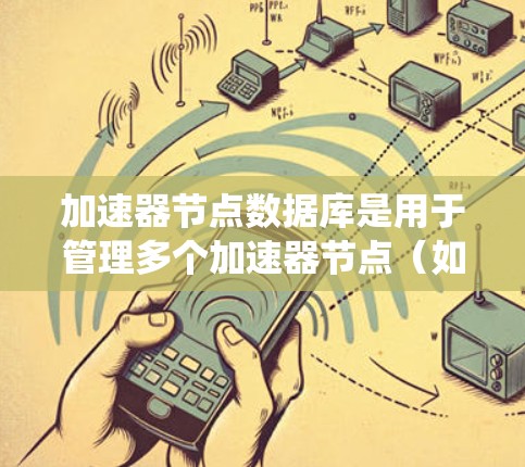 加速器节点数据库是用于管理多个加速器节点（如游戏引擎）缓存的数据库，确保在不同系统上运行时的数据一致性。以下是其核心设计和功能