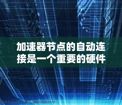 加速器节点的自动连接是一个重要的硬件设计步骤，主要涉及数据流的自动处理和优化。以下是详细的知识点总结