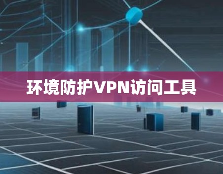 环境防护VPN访问工具 环境防护VPN访问工具