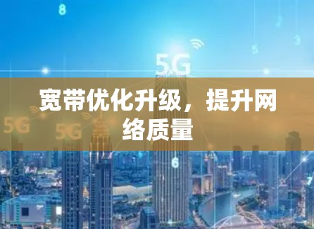宽带优化升级，提升网络质量