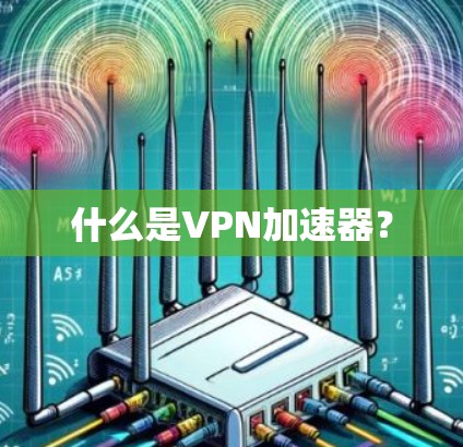 什么是VPN加速器？