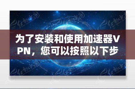 为了安装和使用加速器VPN，您可以按照以下步骤进行