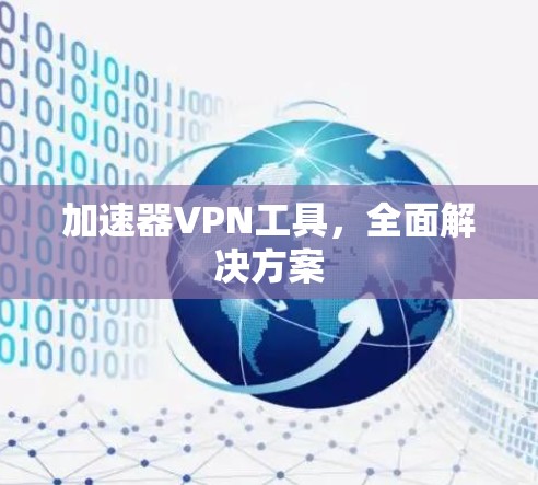 加速器VPN工具，全面解决方案