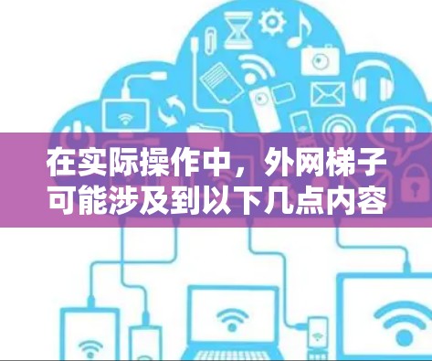 在实际操作中，外网梯子可能涉及到以下几点内容