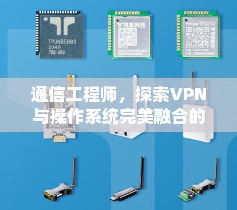 通信工程师，探索VPN与操作系统完美融合的未来