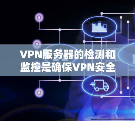 VPN服务器的检测和监控是确保VPN安全的重要步骤。以下是一些常用VPN服务器检测工具，帮助你快速检测和维护VPN服务器的健康