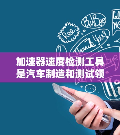 加速器速度检测工具是汽车制造和测试领域中用于评估车辆加速性能的设备。以下是对加速器速度检测工具的详细分析