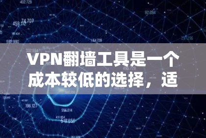 VPN翻墙工具是一个成本较低的选择，适合对网络安全和流量需求有较高要求的用户。以下是对这些工具的详细分析和推荐