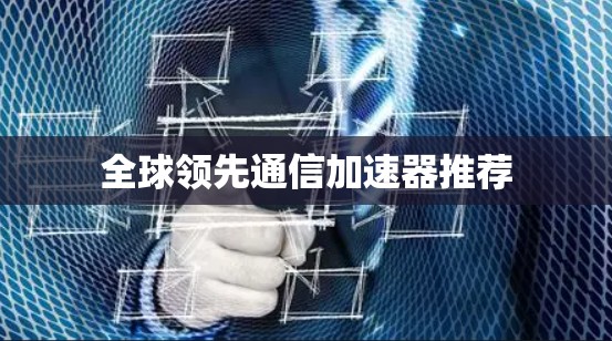 全球领先通信加速器推荐
